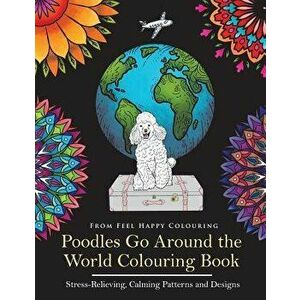 Poodles Go Around the World Colouring Book: Poodle Coloring Book - Perfect Poodle Gifts Idea for Adults and Kids 10+ - Feel Happy Colouring imagine