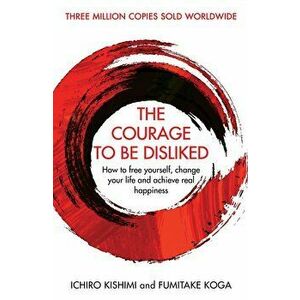 The Courage To Be Disliked : How to free yourself, change your life and achieve real happiness - Ichiro Kishimi, Fumitake Koga imagine