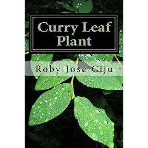 Curry Leaf Plant: Growing Practices and Nutritional Information, Paperback - Roby Jose Ciju imagine