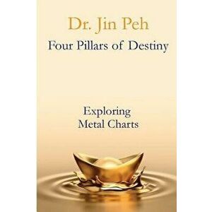 Four Pillars of Destiny Exploring Metal Charts: Exploring Metal Charts, Paperback - Dr Jin Peh imagine