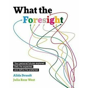 What the Foresight: Your Personal Futures Explored. Defy the Expected and Define the Preferred., Paperback - Alida Draudt imagine