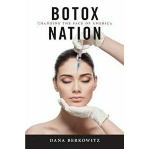 Botox Nation: Changing the Face of America, Paperback - Dana Berkowitz imagine