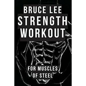 Bruce Lee Strength Workout for Muscles of Steel, Paperback - Dr Alan Radley imagine