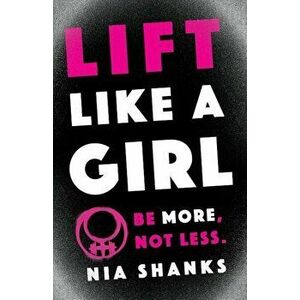 Lift Like a Girl: Be More, Not Less., Paperback - Nia Shanks imagine