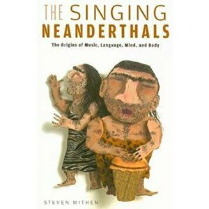 The Singing Neanderthals: The Origins of Music, Language, Mind, and Body, Paperback - Steven Mithen imagine