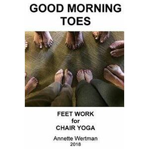 Good Morning Toes: Feet Work for Chair Yoga, Paperback - Annette Wertman imagine