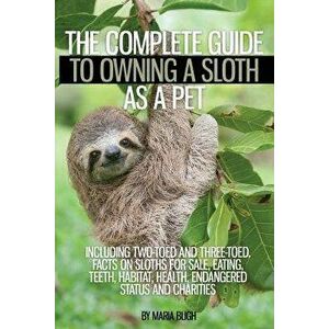 The Complete Guide to Owning a Sloth as a Pet Including Two-Toed and Three-Toed. Facts on Sloths for Sale, Eating, Teeth, Habitat, Health, Endangered, imagine