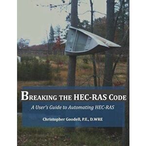 Breaking the Hec-Ras Code: A User's Guide to Automating Hec-Ras, Paperback - MR Christopher R. Goodell imagine