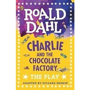 Charlie and the Chocolate Factory : The Play - Richard R. George, Roald Dahl imagine