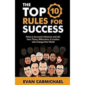 The Top 10 Rules for Success: Rules to Succeed in Business and Life from Titans, Billionaires, & Leaders Who Changed the World., Paperback - Evan Carm imagine