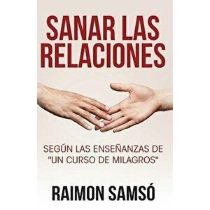 Sanar las relaciones: Según las enseńanzas de "Un Curso de Milagros, Paperback - Raimon Samso imagine