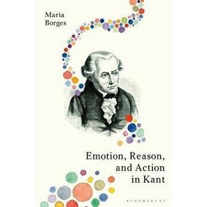 Emotion, Reason, and Action in Kant - Maria Borges imagine