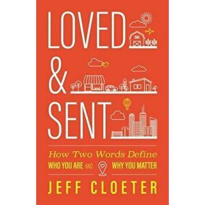 Loved and Sent: How Two Words Define Who You Are and Why You Matter, Paperback - Jeff Cloeter imagine