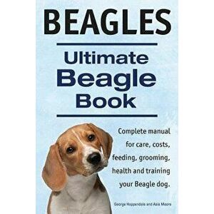 Beagles. Ultimate Beagle Book. Beagle complete manual for care, costs, feeding, grooming, health and training., Paperback - George Hoppendale imagine
