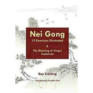 Nei Gong 13 Exercises Illustrated and the Meaning of Xing Yi Explained, Paperback - Franklin Fick imagine
