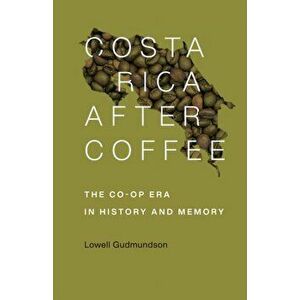 Costa Rica After Coffee. The Co-op Era in History and Memory, Paperback - Lowell Gudmundson imagine