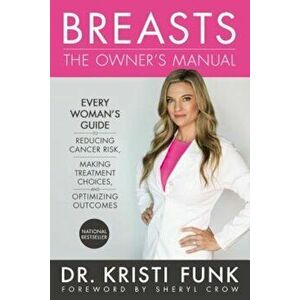 Breasts: The Owner's Manual: Every Woman's Guide to Reducing Cancer Risk, Making Treatment Choices, and Optimizing Outcomes, Paperback - Kristi Funk imagine