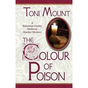 The Colour of Poison: A Sebastian Foxley Medieval Mystery, Paperback - Toni Mount imagine