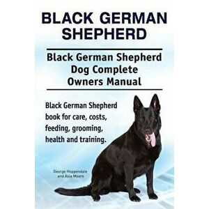 Black German Shepherd. Black German Shepherd Dog Complete Owners Manual. Black German Shepherd Book for Care, Costs, Feeding, Grooming, Health and Tra imagine