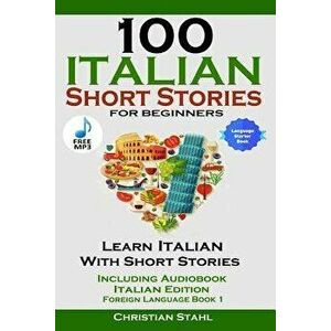 100 Italian Short Stories for Beginners Learn Italian with Stories Including Audiobook Italian Edition Foreign Language Book 1 - Christian Stahl imagine