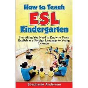 How to Teach ESL Kindergarten: Everything You Need to Know to Teach English as a Foreign Language to Young Learners, Paperback - Stephanie Anderson imagine
