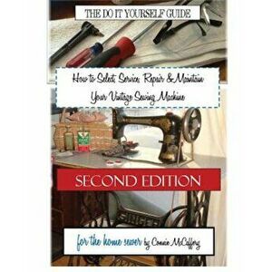 How to Select, Service, Repair & Maintain Your Vintage Sewing Machine: Second Edition, Paperback - Connie McCaffery imagine