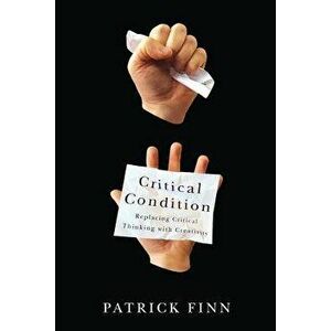 Critical Condition: Replacing Critical Thinking with Creativity, Paperback - Patrick Finn imagine