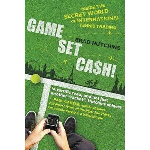 Game, Set, Cash!: Inside the Secret World of International Tennis Trading, Paperback - Brad Hutchins imagine