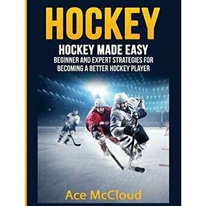 Hockey: Hockey Made Easy: Beginner and Expert Strategies for Becoming a Better Hockey Player, Hardcover - Ace McCloud imagine
