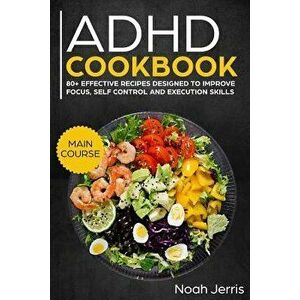 ADHD Cookbook: Main Course - 80+ Effective Recipes Designed to Improve Focus, Self Control and Execution Skills (Autism & Add Friendl, Paperback - Noa imagine