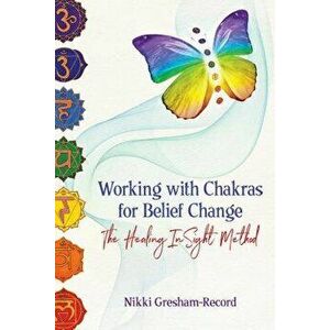 Working with Chakras for Belief Change: The Healing Insight Method, Paperback - Nikki Gresham-Record imagine