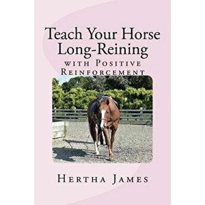 Teach Your Horse Long-Reining with Positive Reinforcement, Paperback - Hertha James imagine