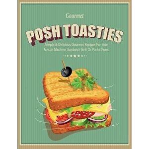 Posh Toasties: Simple & Delicious Gourmet Recipes for Your Toastie Machine, Sandwich Grill or Panini Press, Paperback - Cooknation imagine