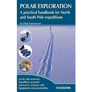 Polar Exploration: A Practical Handbook for North and South Pole Expeditions, Paperback - Dixie Dansercoer imagine