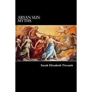 Aryan Sun Myths: The Origin of Religions, Paperback - Charles Morris imagine