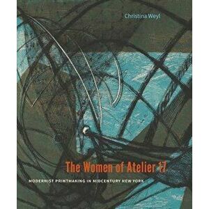 The Women of Atelier 17: Modernist Printmaking in Midcentury New York, Hardcover - Christina Weyl imagine