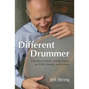 Different Drummer: One Man's Music and Its Impact on Add, Anxiety and Autism, Paperback - Jeff Strong imagine