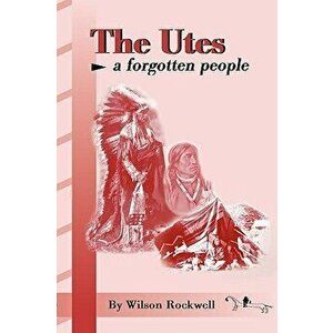 The Utes: A Forgotten People, Paperback - Wilson Rockwell imagine
