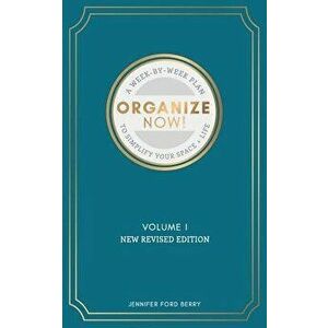 Organize Now: A Week-By-Week Guide to Simplify Your Space and Your Life, Paperback - Jennifer Ford Berry imagine
