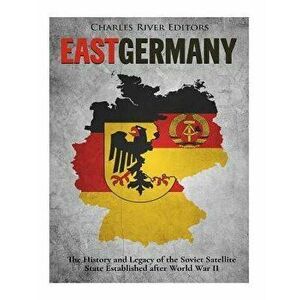 East Germany: The History and Legacy of the Soviet Satellite State Established After World War II, Paperback - Charles River Editors imagine