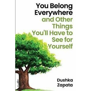You Belong Everywhere: and Other Things You'll Have to See for Yourself, Paperback - Dushka Zapata imagine