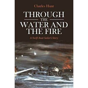 Through the Water and the Fire: A Swift Boat Sailor's Story, Paperback - Charles Hunt imagine