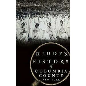 Hidden History of Columbia County, New York, Hardcover - Allison Guertin Marchese imagine