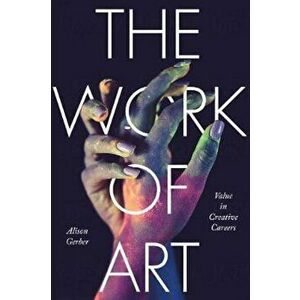 The Work of Art: Value in Creative Careers, Paperback - Alison Gerber imagine