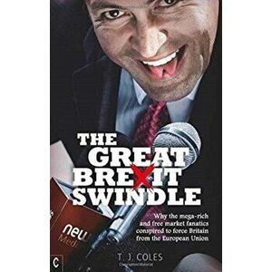 The Great Brexit Swindle: Why the Mega-Rich and Free Market Fanatics Conspired to Force Britain from the European Union, Paperback - T. J. Coles imagine