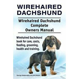 Wirehaired Dachshund. Wirehaired Dachshund Complete Owners Manual. Wirehaired Dachshund Book for Care, Costs, Feeding, Grooming, Health and Training., imagine