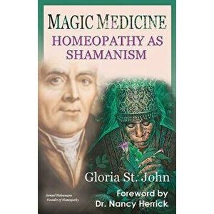 Magic Medicine: Homeopathy as Shamanism, Paperback - Gloria St John imagine