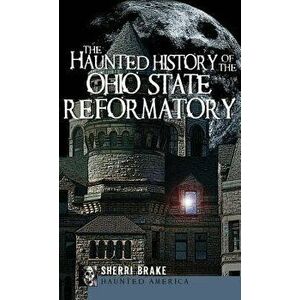 The Haunted History of the Ohio State Reformatory, Hardcover - Sherri Brake imagine
