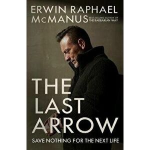 The Last Arrow: Save Nothing for the Next Life, Paperback - Erwin Raphael McManus imagine