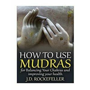 How to Use Mudras for Balancing Your Chakras and Improving Your Health, Paperback - J. D. Rockefeller imagine